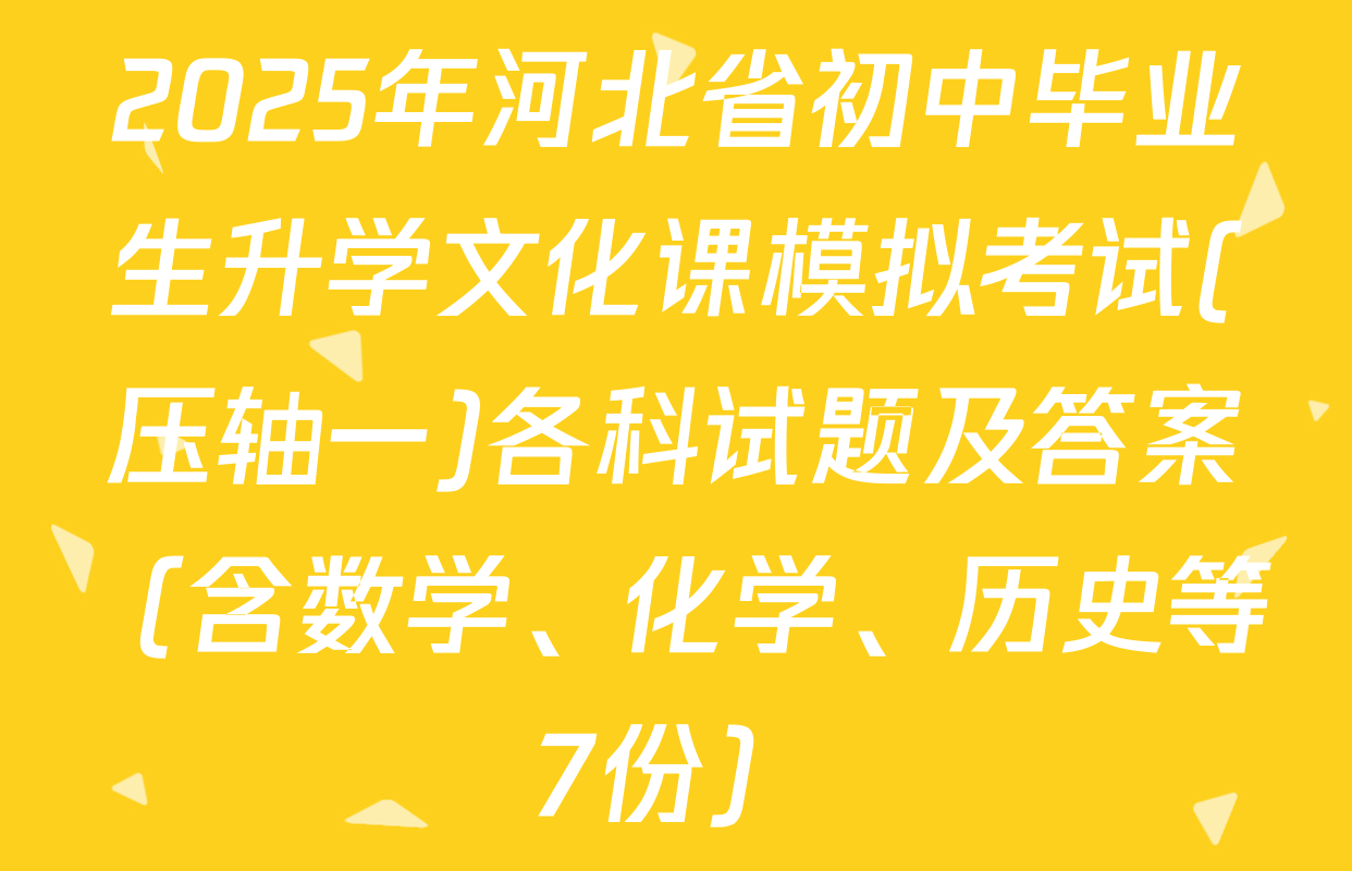 2025年河北省初中毕业生升学文化课模拟考试(压轴一)各科试题及答案（含数学、化学、历史等7份）