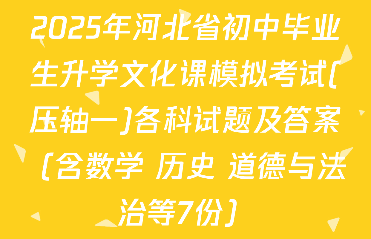 2025年河北省初中毕业生升学文化课模拟考试(压轴一)各科试题及答案（含数学 历史 道德与法治等7份）