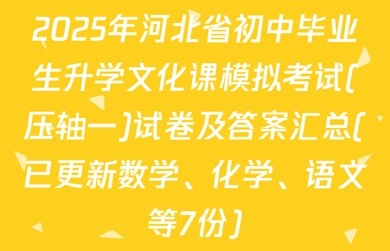 2025年河北省初中毕业生升学文化课模拟考试(压轴一)试卷及答案汇总(已更新数学、化学、语文等7份)