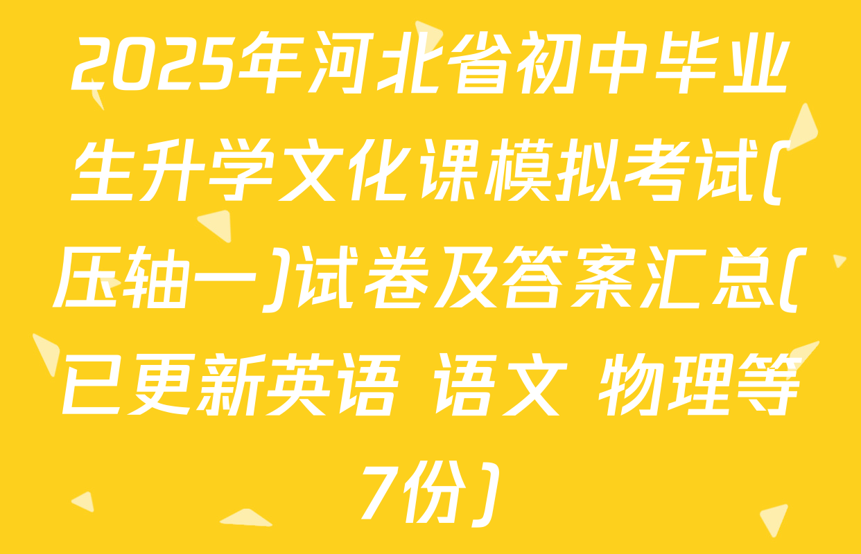 2025年河北省初中毕业生升学文化课模拟考试(压轴一)试卷及答案汇总(已更新英语 语文 物理等7份)