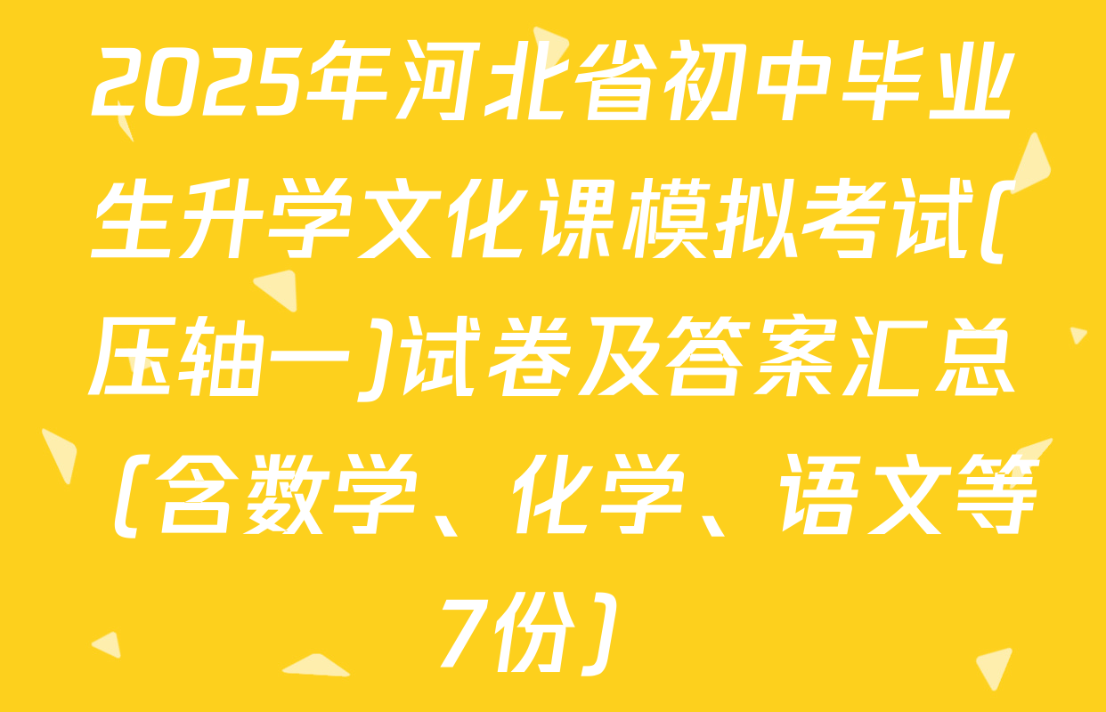 2025年河北省初中毕业生升学文化课模拟考试(压轴一)试卷及答案汇总（含数学、化学、语文等7份）