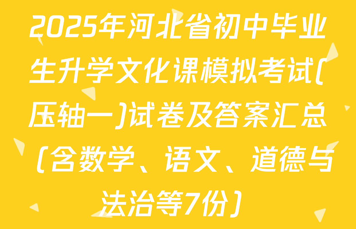 2025年河北省初中毕业生升学文化课模拟考试(压轴一)试卷及答案汇总（含数学、语文、道德与法治等7份）
