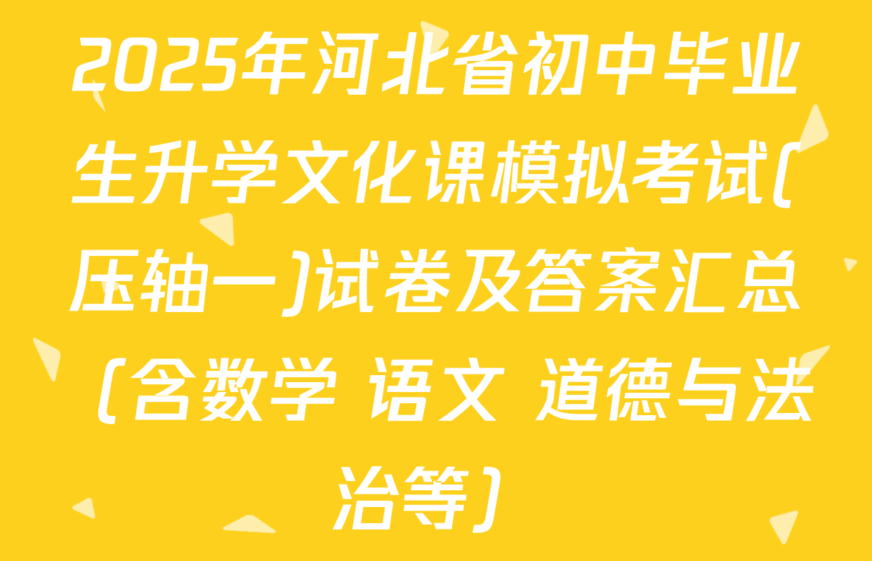 2025年河北省初中毕业生升学文化课模拟考试(压轴一)试卷及答案汇总（含数学 语文 道德与法治等）