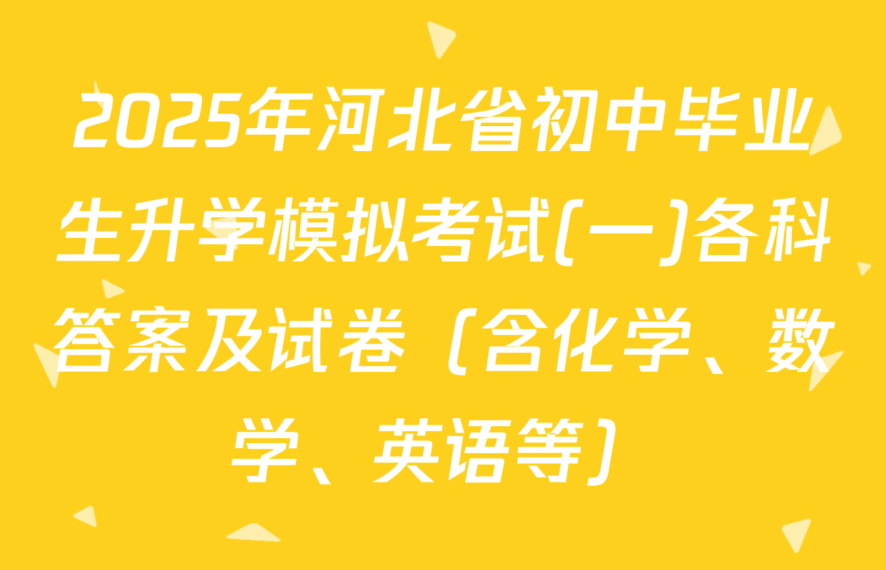 2025年河北省初中毕业生升学模拟考试(一)各科答案及试卷（含化学、数学、英语等）