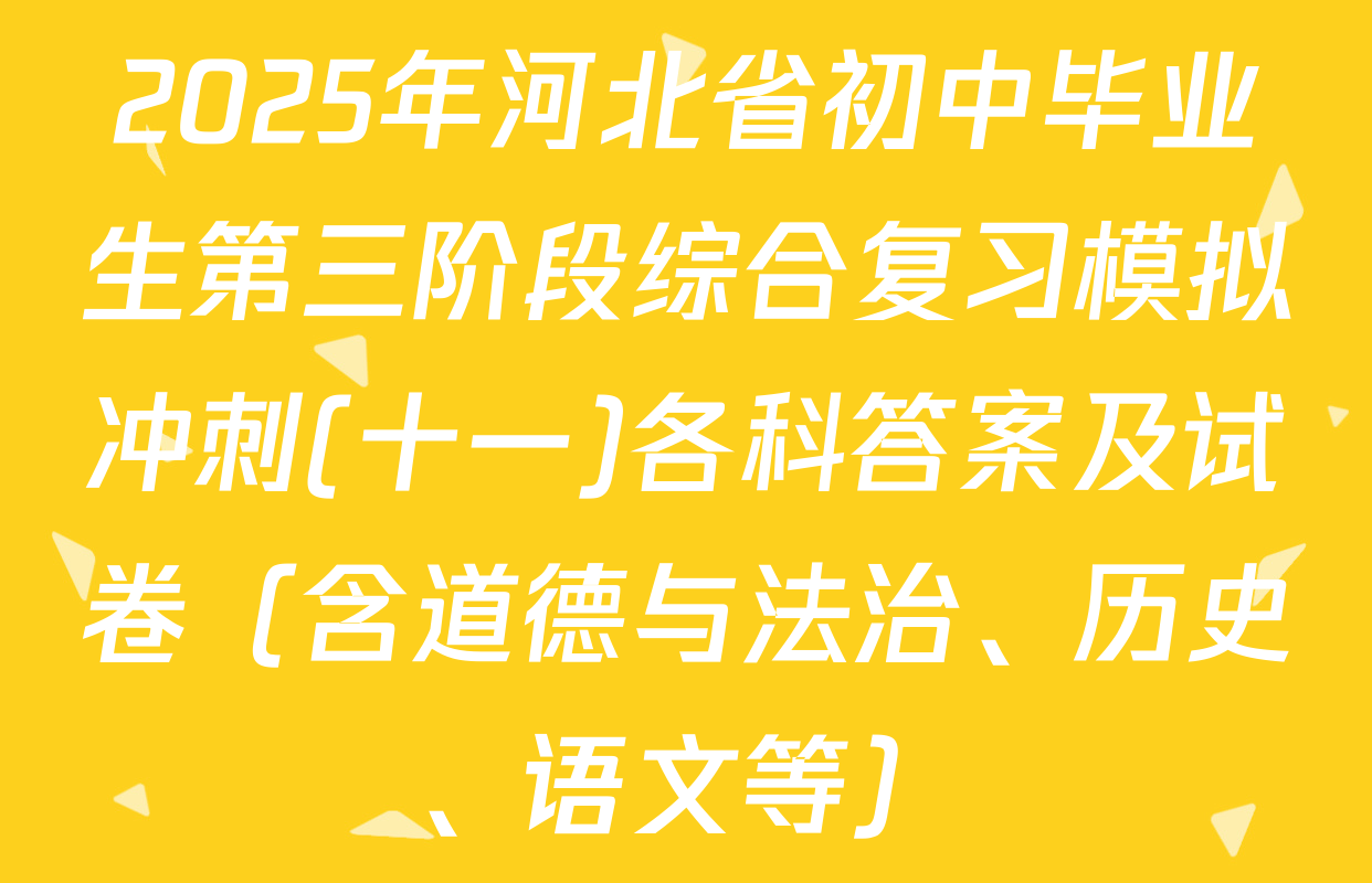 2025年河北省初中毕业生第三阶段综合复习模拟冲刺(十一)各科答案及试卷（含道德与法治、历史、语文等）