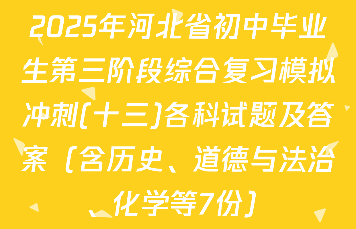 2025年河北省初中毕业生第三阶段综合复习模拟冲刺(十三)各科试题及答案（含历史、道德与法治、化学等7份）