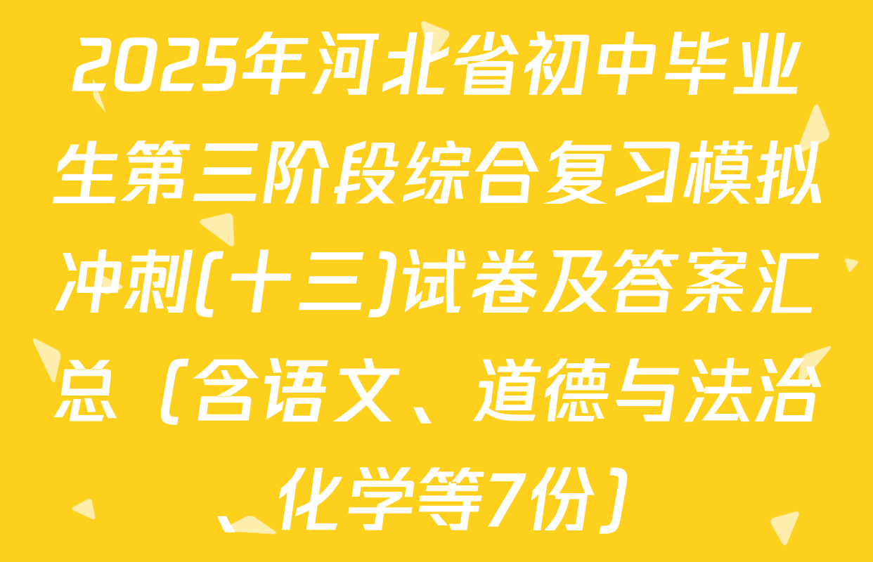 2025年河北省初中毕业生第三阶段综合复习模拟冲刺(十三)试卷及答案汇总（含语文、道德与法治、化学等7份）