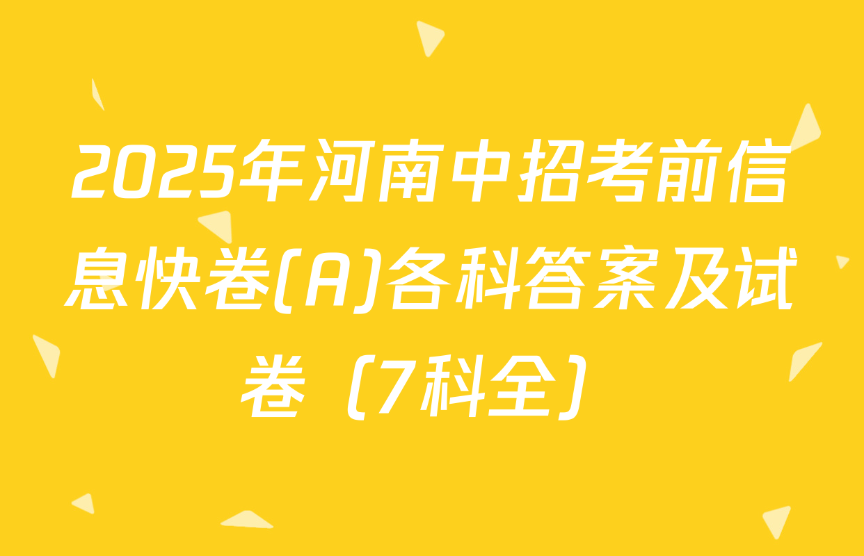 2025年河南中招考前信息快卷(A)各科答案及试卷（7科全）