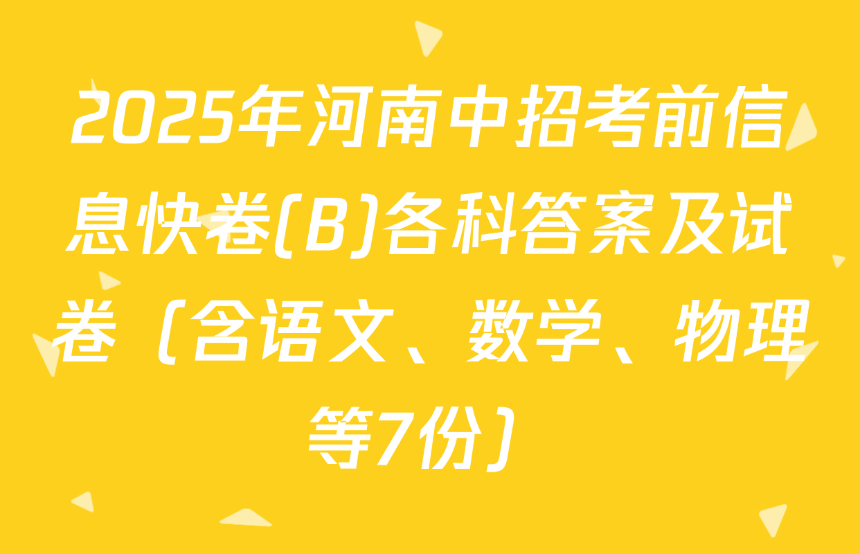 2025年河南中招考前信息快卷(B)各科答案及试卷（含语文、数学、物理等7份）