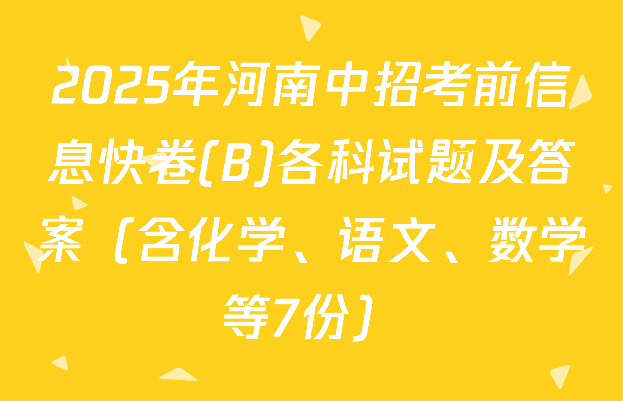2025年河南中招考前信息快卷(B)各科试题及答案（含化学、语文、数学等7份）