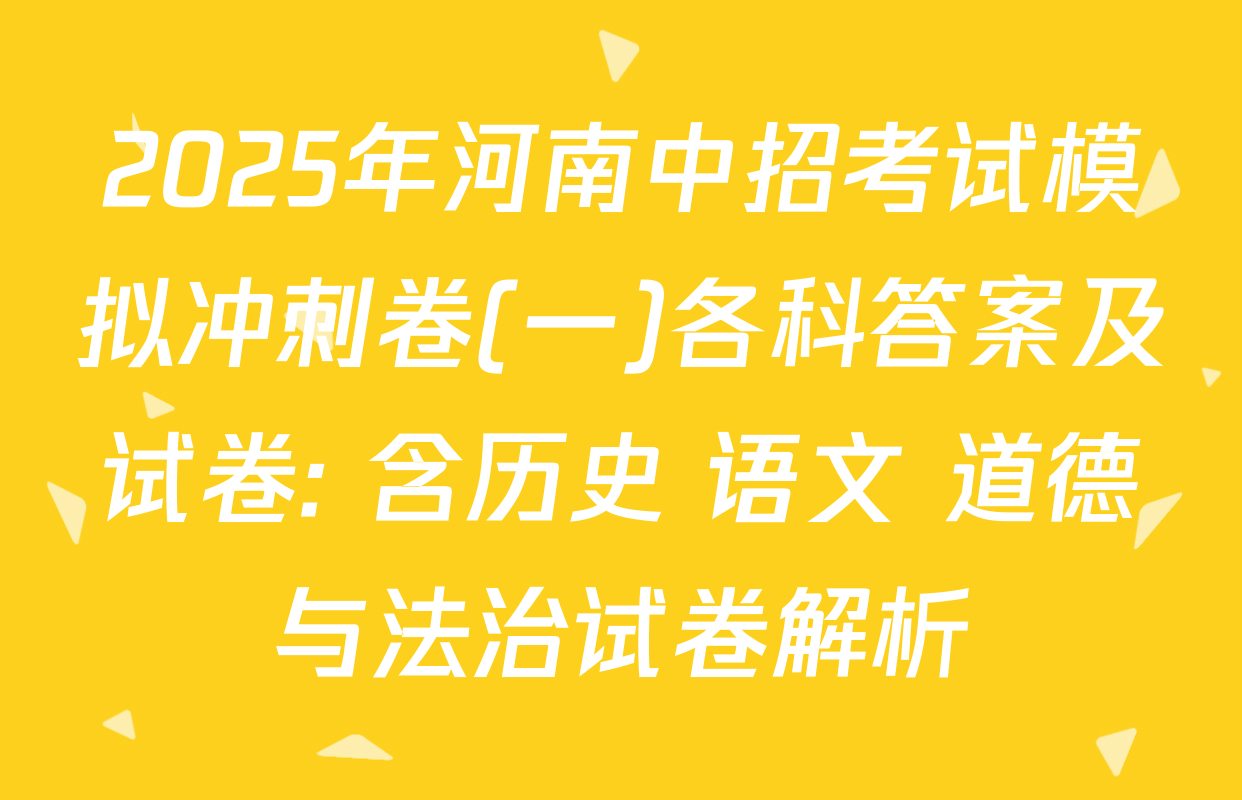 2025年河南中招考试模拟冲刺卷(一)各科答案及试卷: 含历史 语文 道德与法治试卷解析