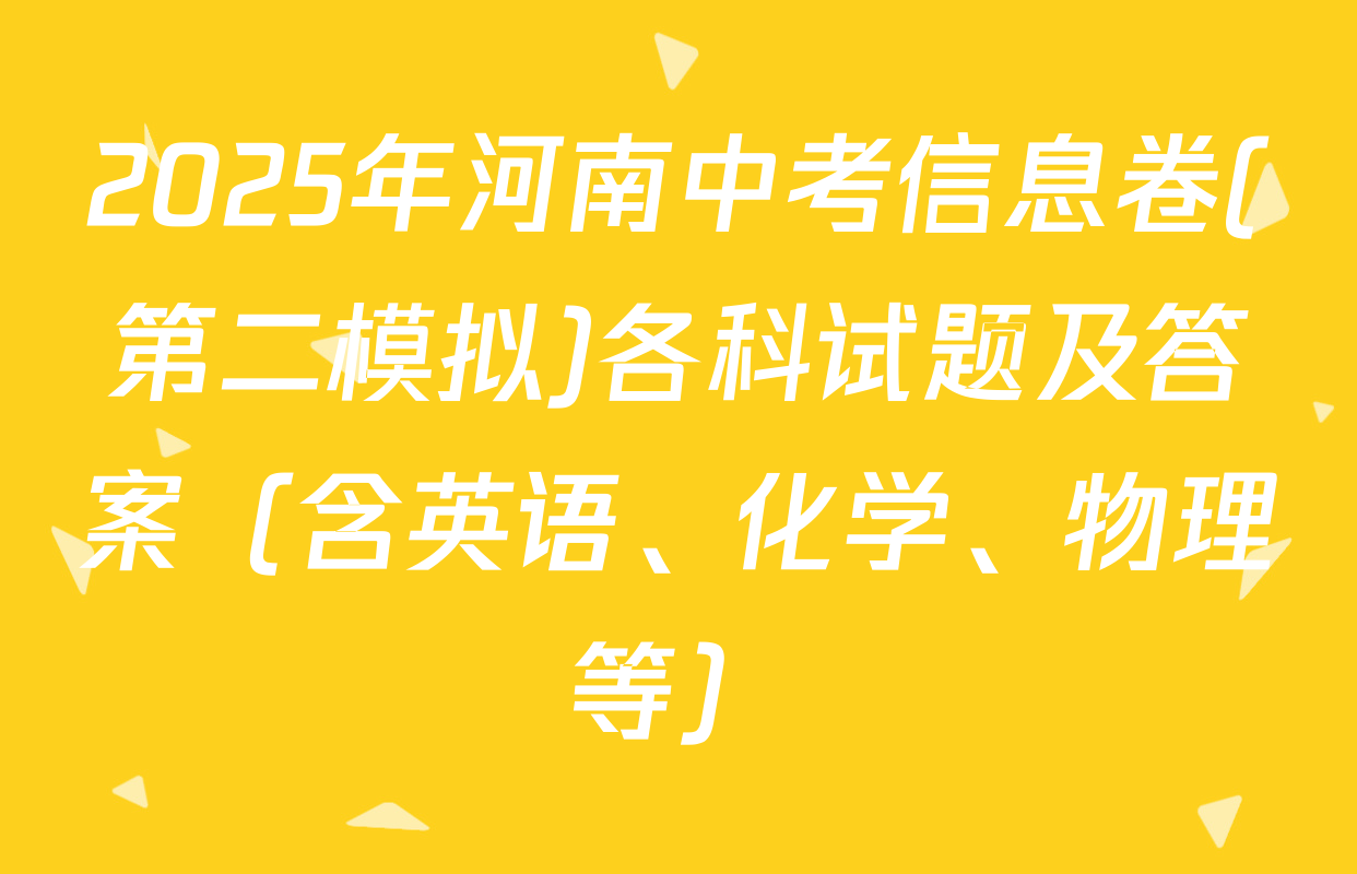 2025年河南中考信息卷(第二模拟)各科试题及答案（含英语、化学、物理等）