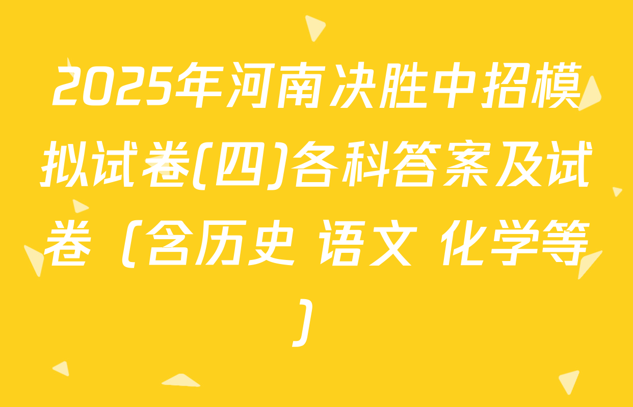 2025年河南决胜中招模拟试卷(四)各科答案及试卷（含历史 语文 化学等）