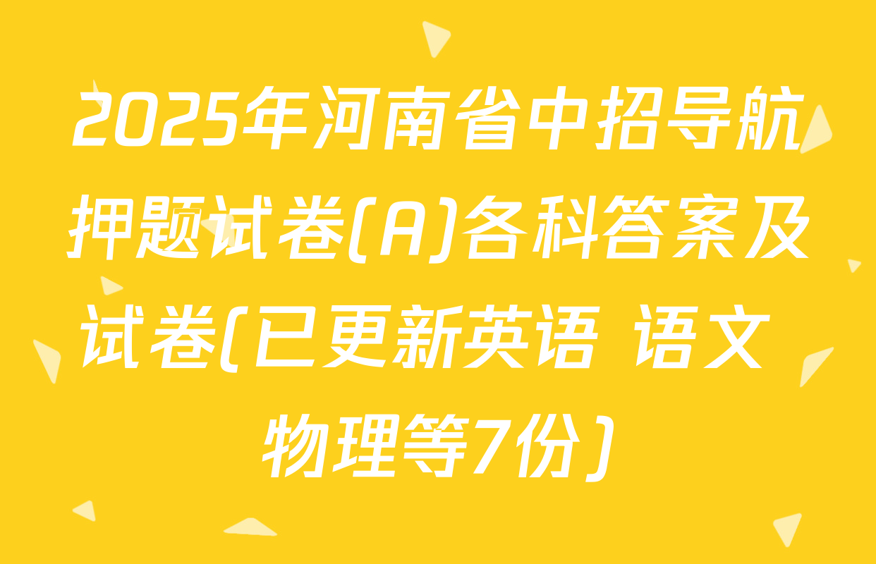 2025年河南省中招导航押题试卷(A)各科答案及试卷(已更新英语 语文 物理等7份)
