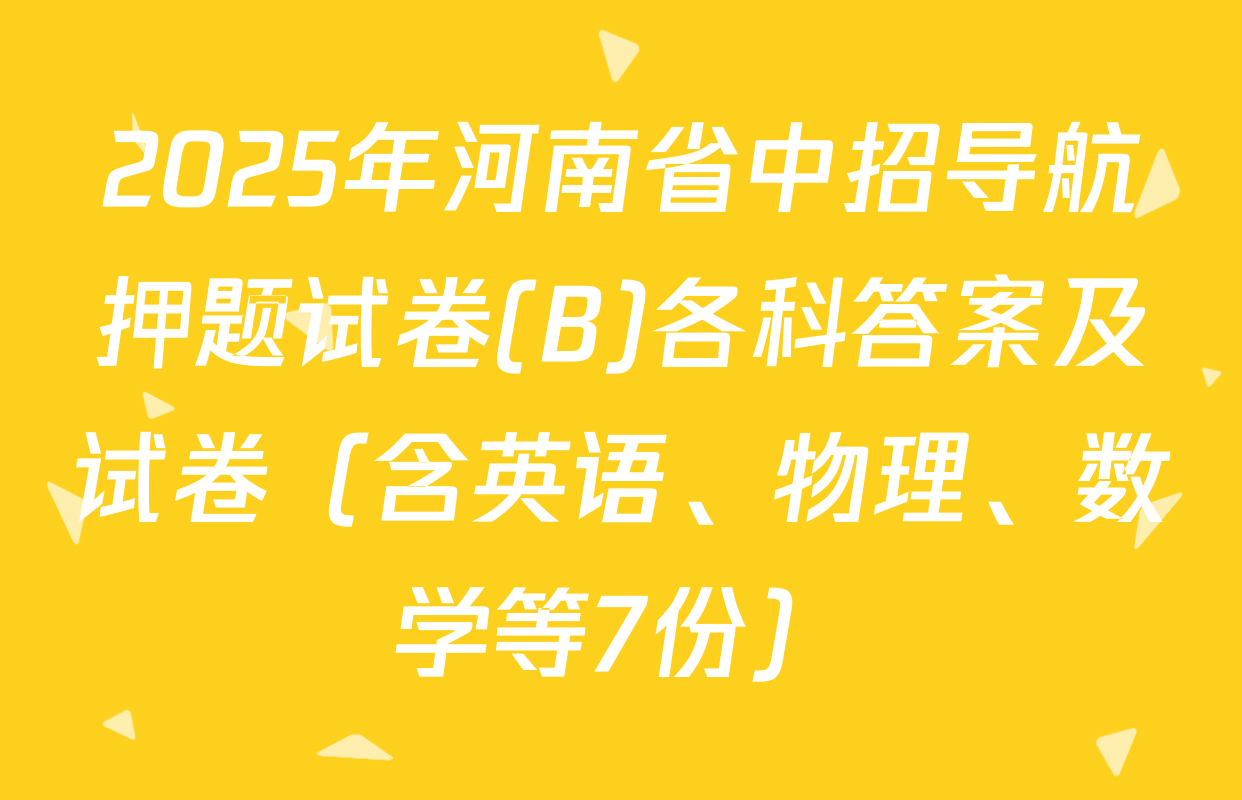 2025年河南省中招导航押题试卷(B)各科答案及试卷（含英语、物理、数学等7份）