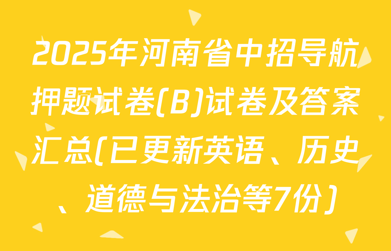 2025年河南省中招导航押题试卷(B)试卷及答案汇总(已更新英语、历史、道德与法治等7份)