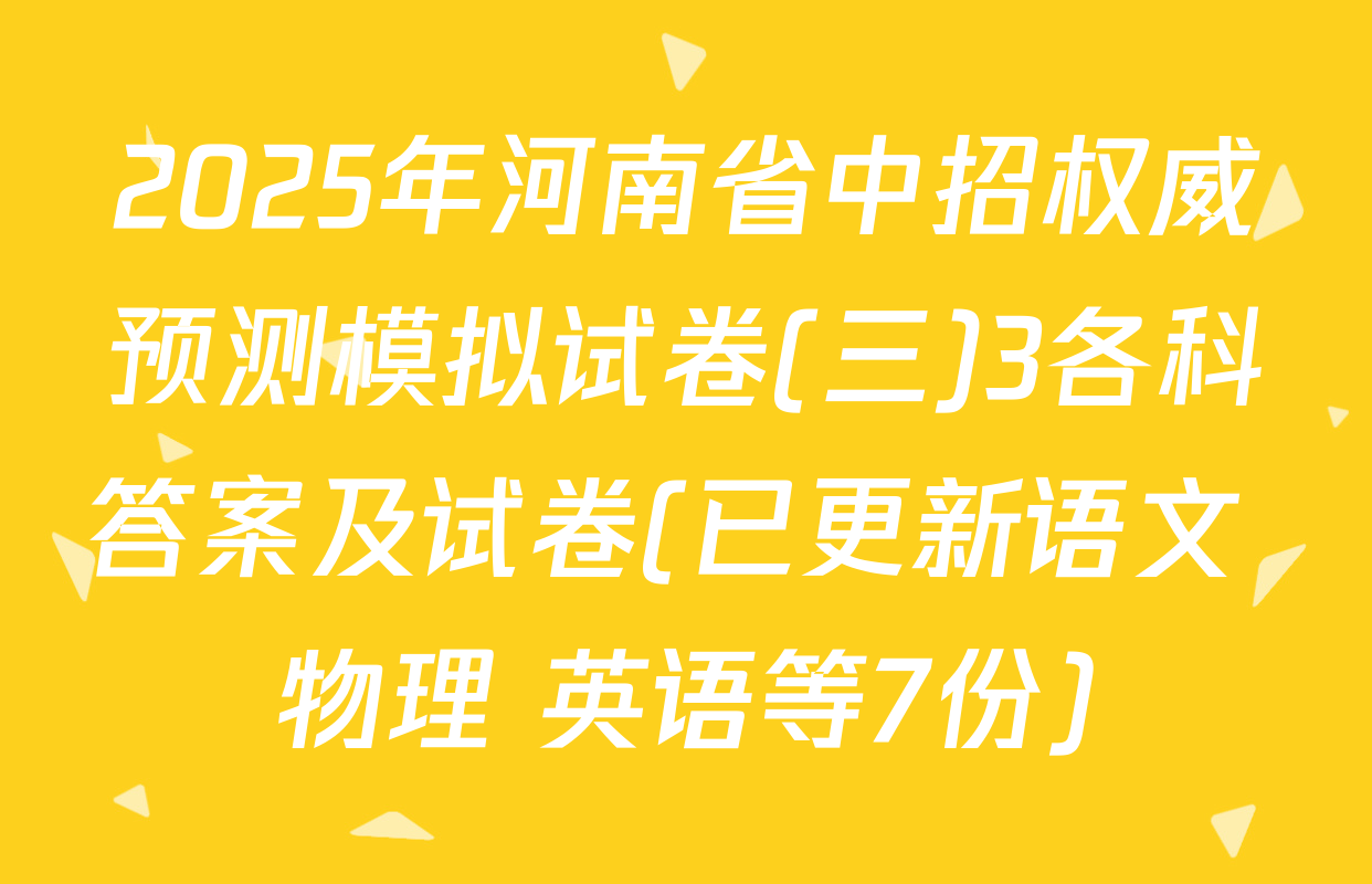 2025年河南省中招权威预测模拟试卷(三)3各科答案及试卷(已更新语文 物理 英语等7份)