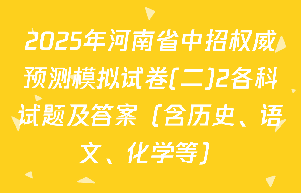 2025年河南省中招权威预测模拟试卷(二)2各科试题及答案（含历史、语文、化学等）