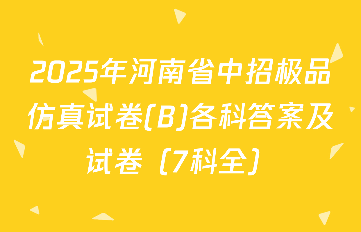 2025年河南省中招极品仿真试卷(B)各科答案及试卷（7科全）