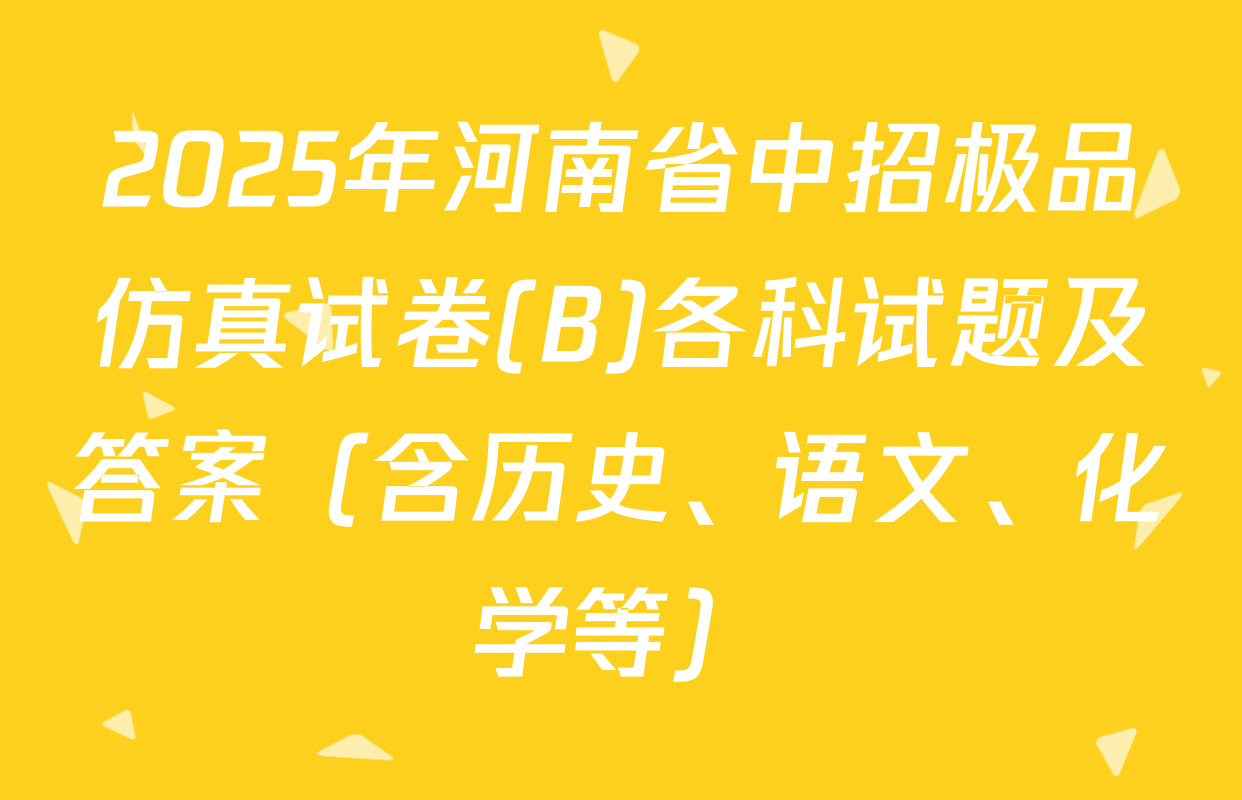 2025年河南省中招极品仿真试卷(B)各科试题及答案（含历史、语文、化学等）