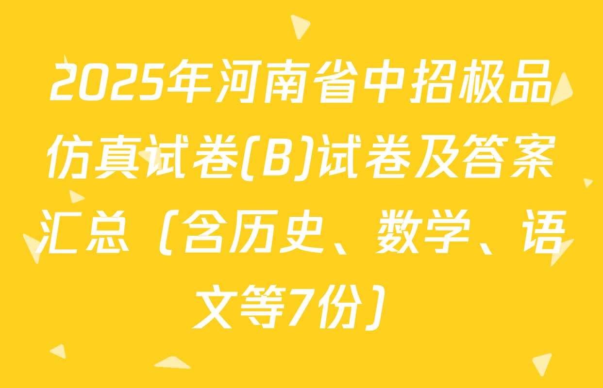 2025年河南省中招极品仿真试卷(B)试卷及答案汇总（含历史、数学、语文等7份）