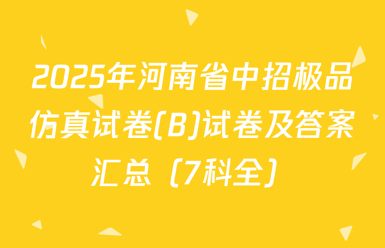 2025年河南省中招极品仿真试卷(B)试卷及答案汇总（7科全）