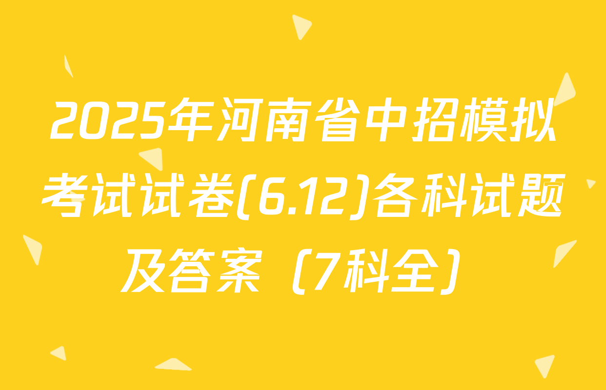 2025年河南省中招模拟考试试卷(6.12)各科试题及答案（7科全）