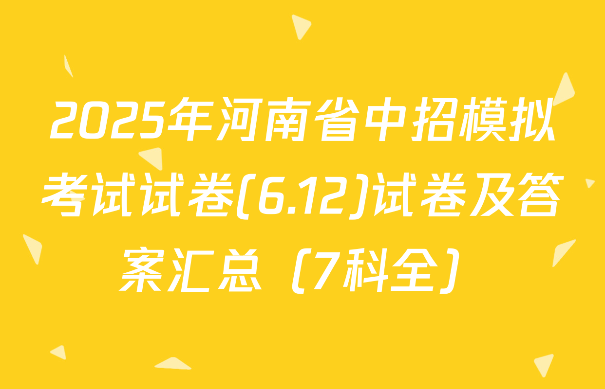 2025年河南省中招模拟考试试卷(6.12)试卷及答案汇总（7科全）