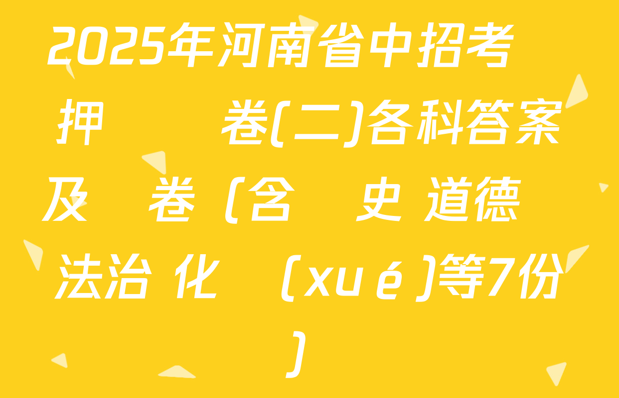 2025年河南省中招考試押題試卷(二)各科答案及試卷（含歷史 道德與法治 化學(xué)等7份）