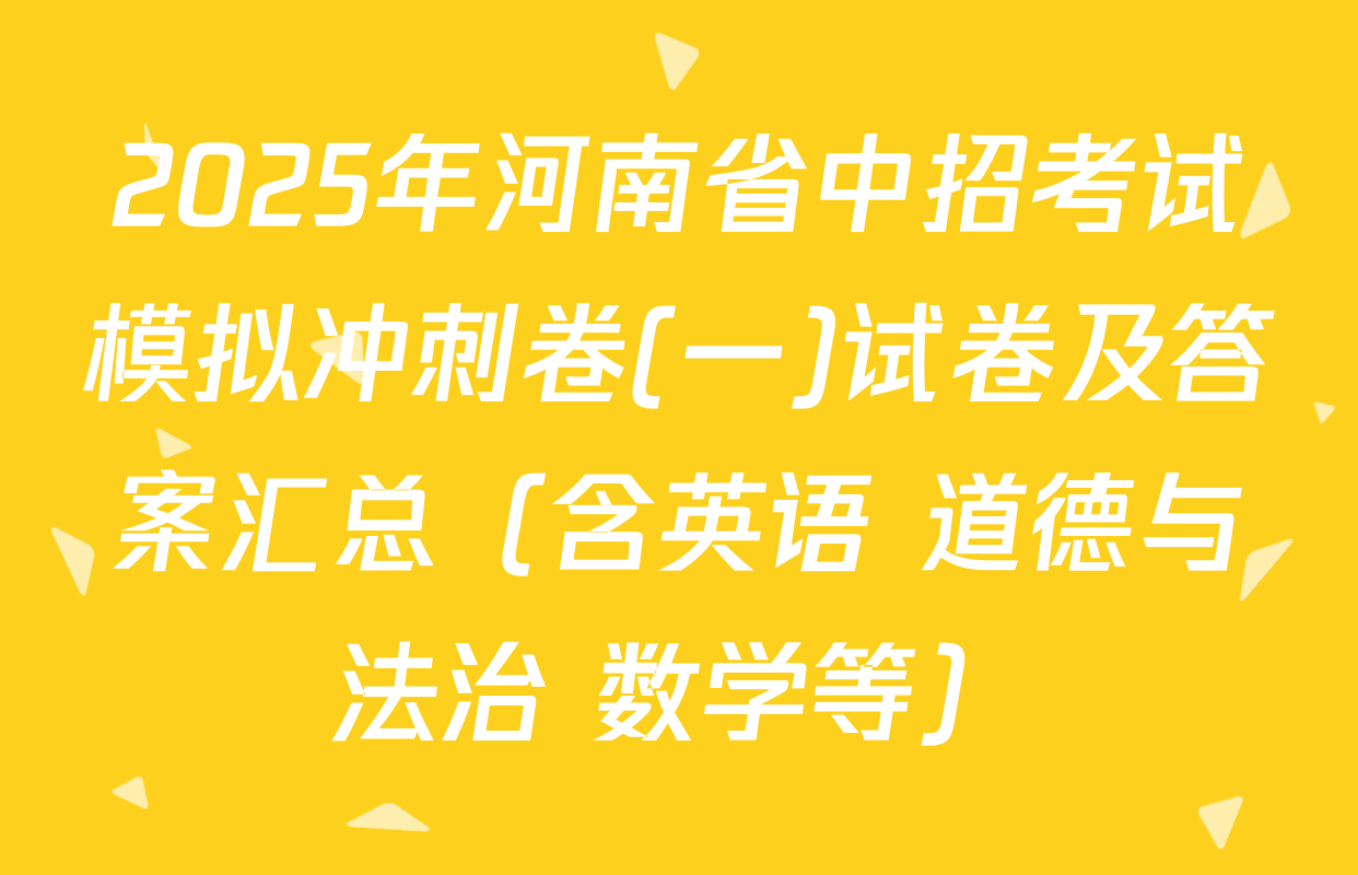 2025年河南省中招考试模拟冲刺卷(一)试卷及答案汇总（含英语 道德与法治 数学等）