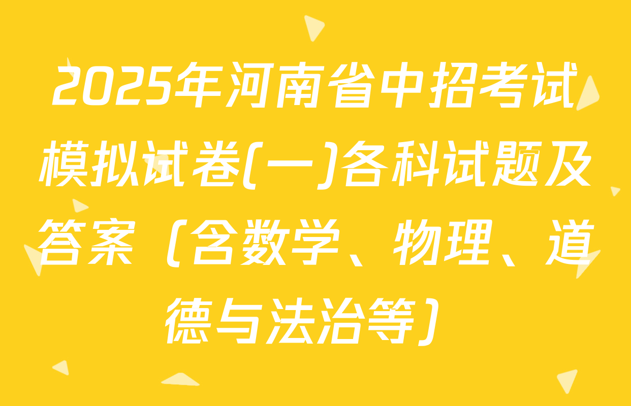 2025年河南省中招考试模拟试卷(一)各科试题及答案（含数学、物理、道德与法治等）