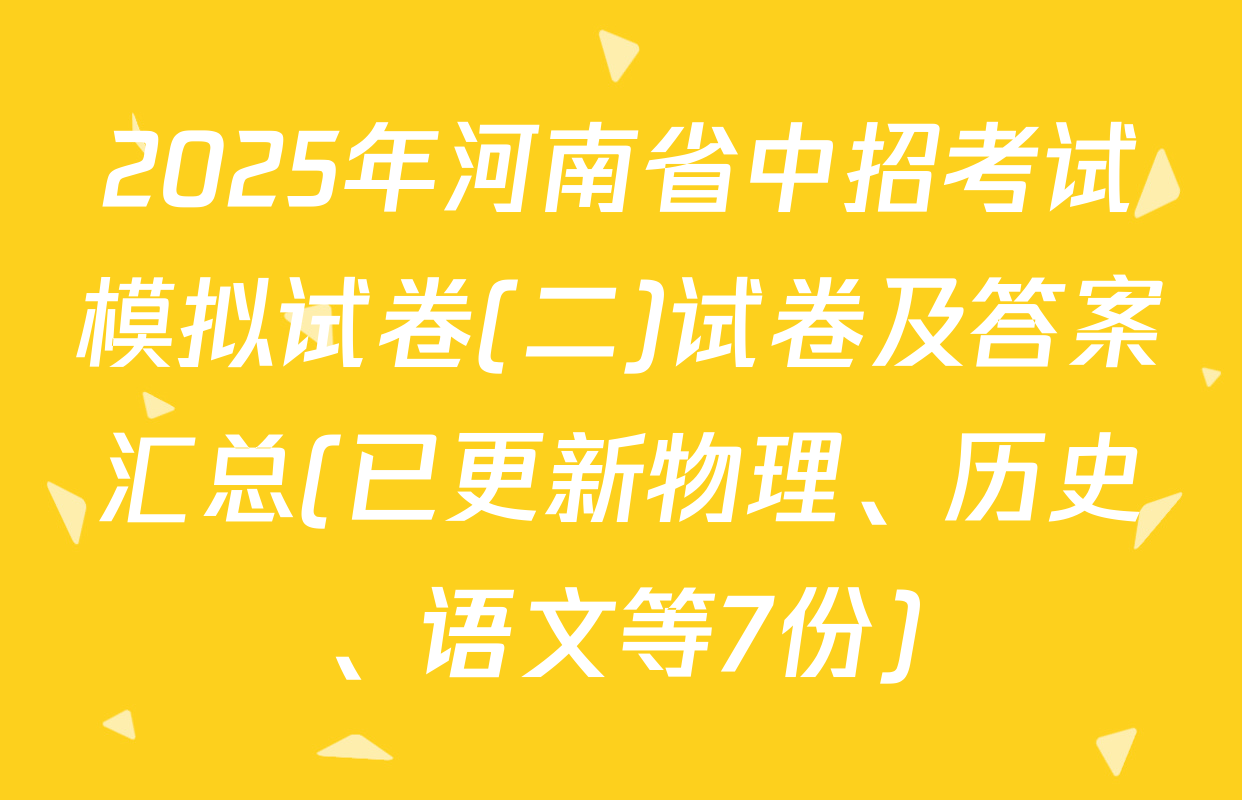 2025年河南省中招考试模拟试卷(二)试卷及答案汇总(已更新物理、历史、语文等7份)
