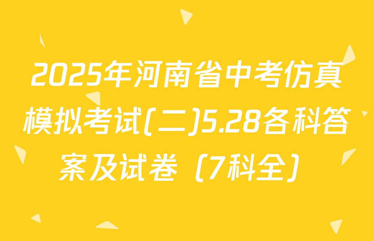 2025年河南省中考仿真模拟考试(二)5.28各科答案及试卷（7科全）
