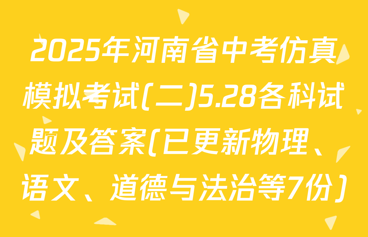 2025年河南省中考仿真模拟考试(二)5.28各科试题及答案(已更新物理、语文、道德与法治等7份)