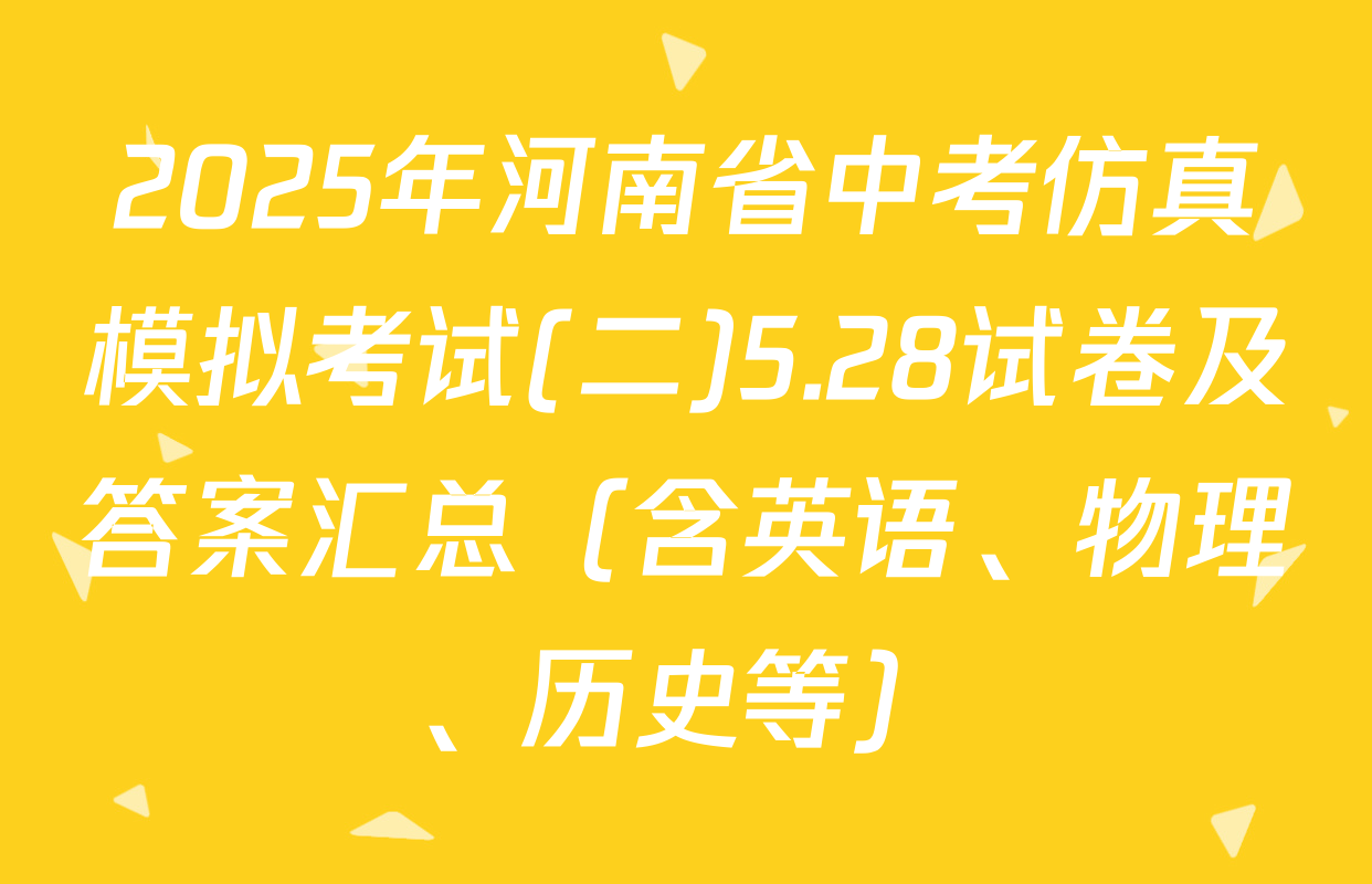 2025年河南省中考仿真模拟考试(二)5.28试卷及答案汇总（含英语、物理、历史等）