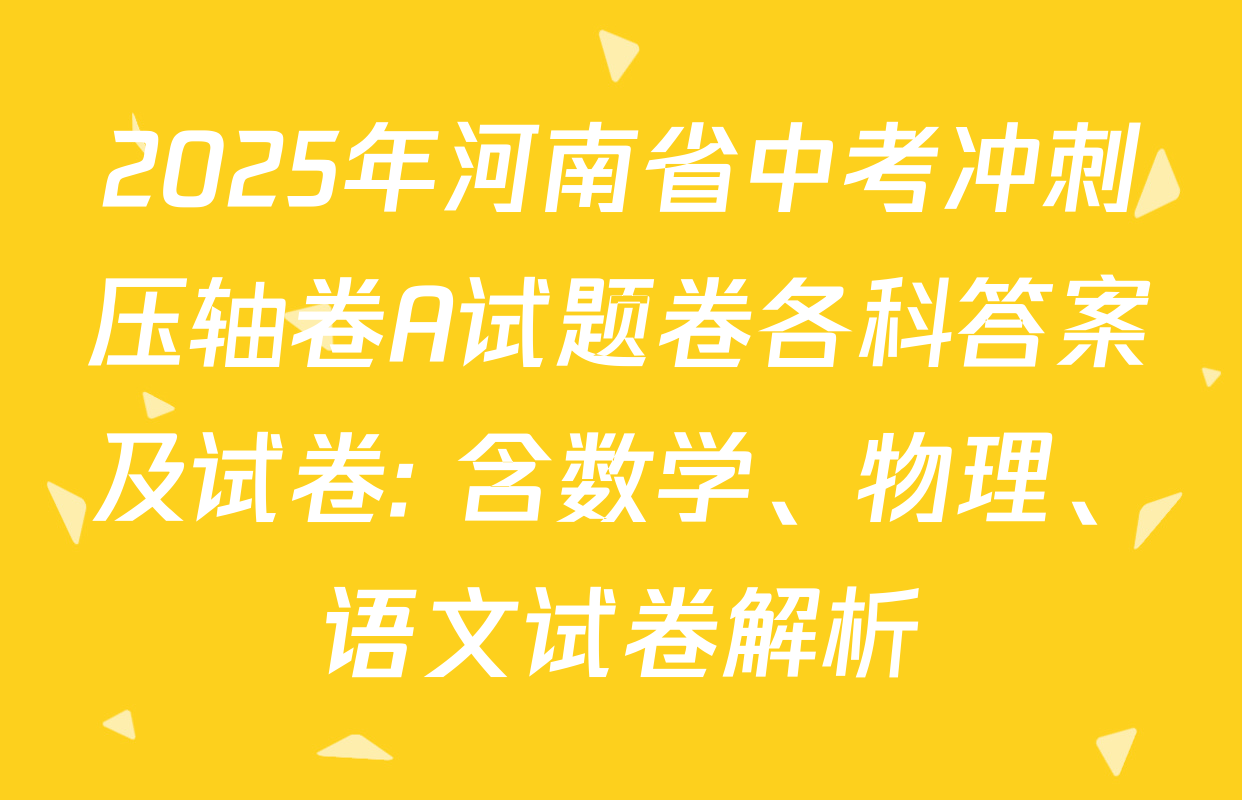2025年河南省中考冲刺压轴卷A试题卷各科答案及试卷: 含数学、物理、语文试卷解析
