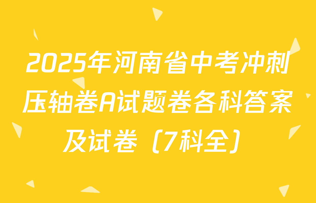 2025年河南省中考冲刺压轴卷A试题卷各科答案及试卷（7科全）