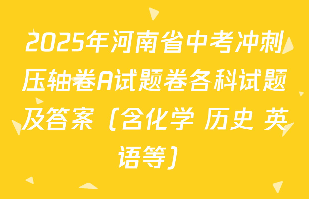 2025年河南省中考冲刺压轴卷A试题卷各科试题及答案（含化学 历史 英语等）