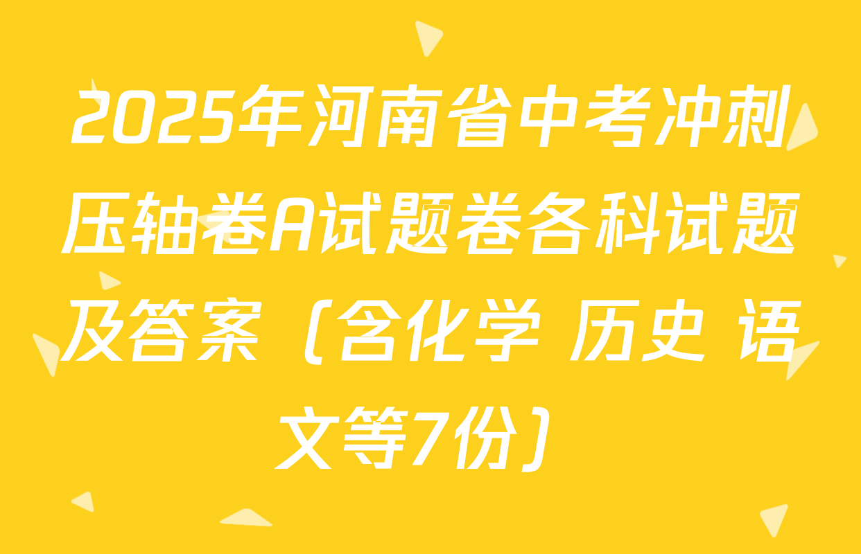 2025年河南省中考冲刺压轴卷A试题卷各科试题及答案（含化学 历史 语文等7份）