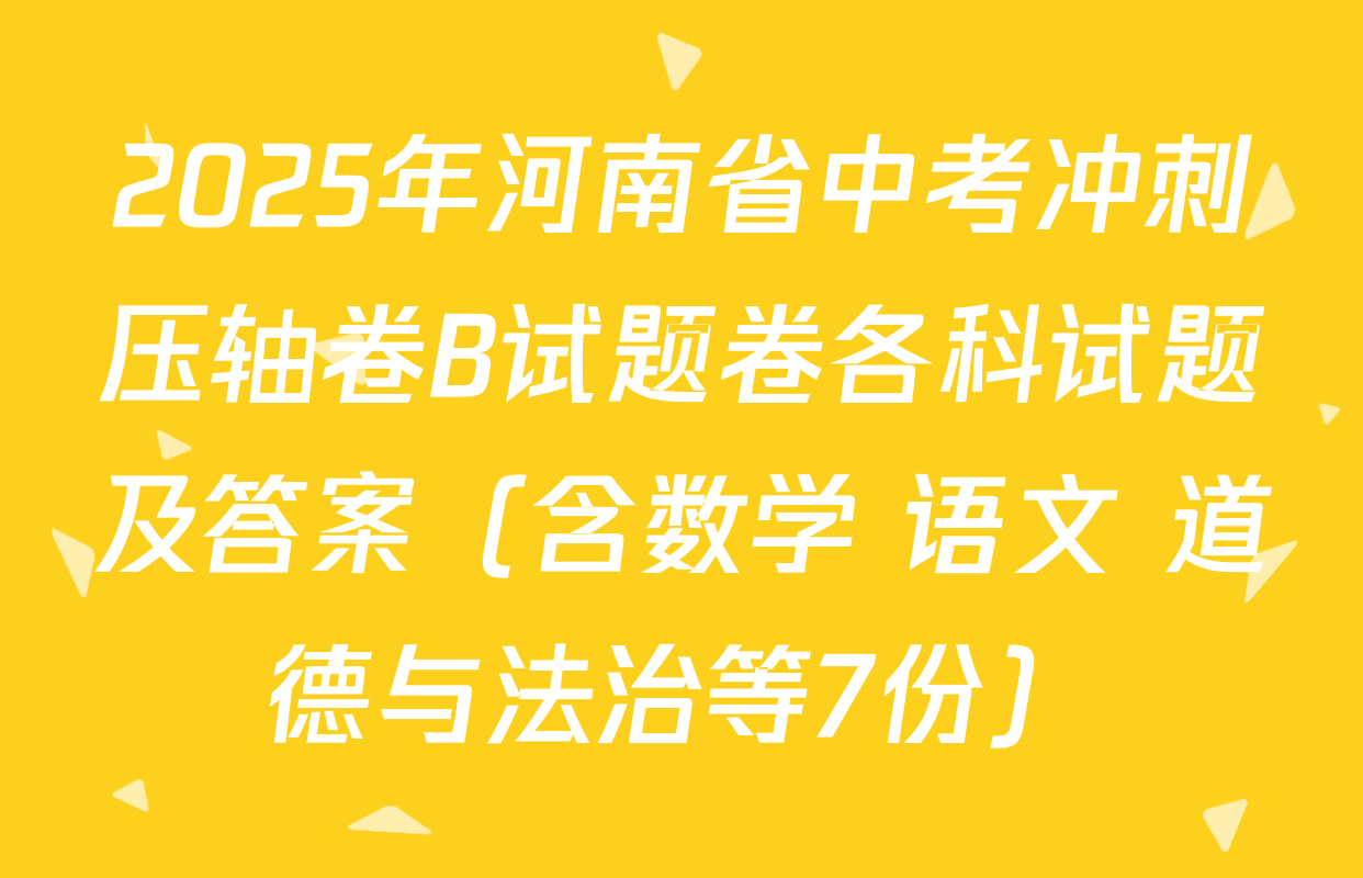 2025年河南省中考冲刺压轴卷B试题卷各科试题及答案（含数学 语文 道德与法治等7份）