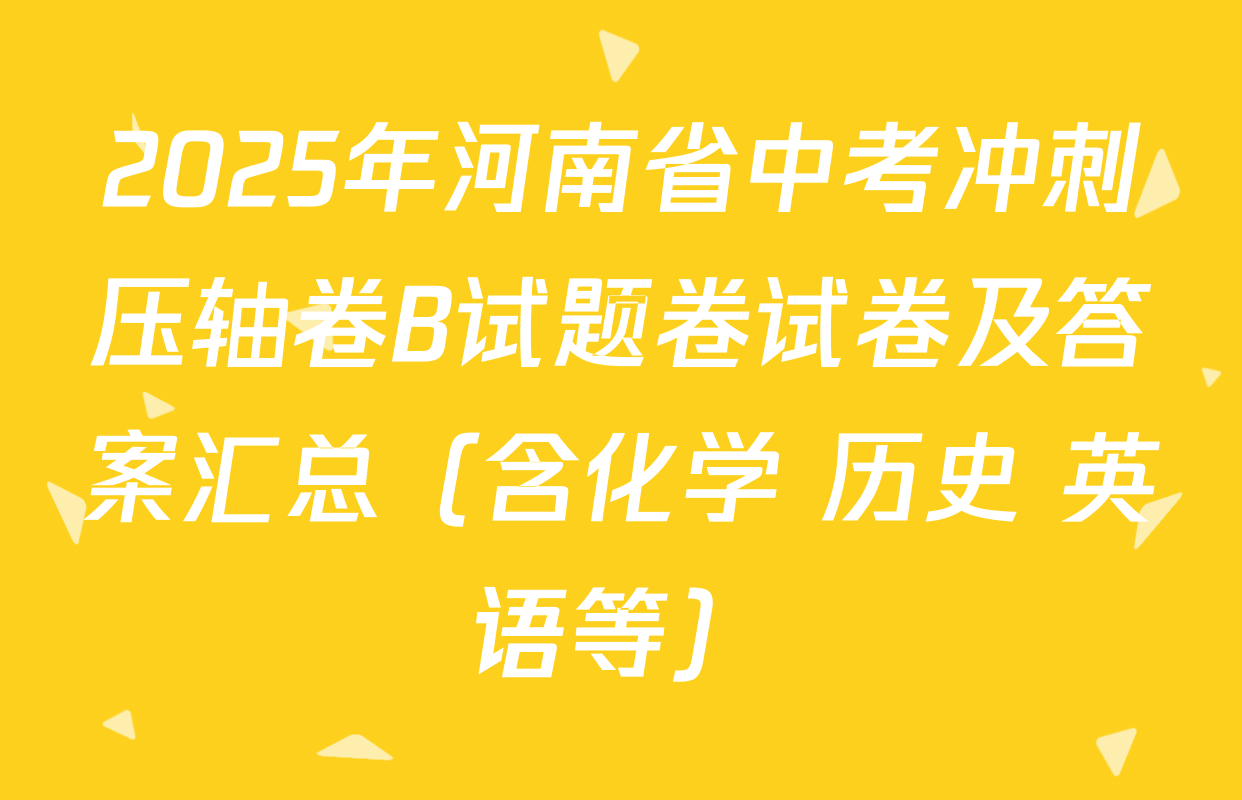 2025年河南省中考冲刺压轴卷B试题卷试卷及答案汇总（含化学 历史 英语等）