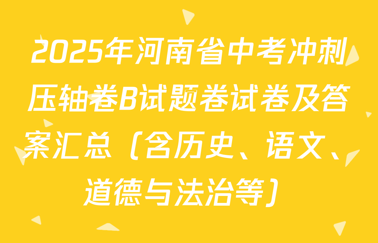 2025年河南省中考冲刺压轴卷B试题卷试卷及答案汇总（含历史、语文、道德与法治等）