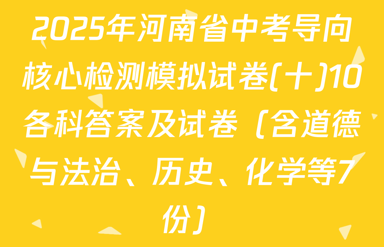 2025年河南省中考导向核心检测模拟试卷(十)10各科答案及试卷（含道德与法治、历史、化学等7份）