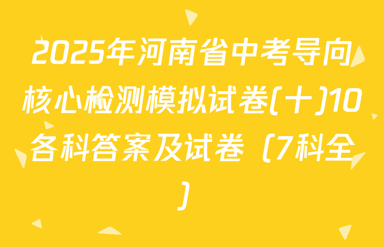 2025年河南省中考导向核心检测模拟试卷(十)10各科答案及试卷（7科全）