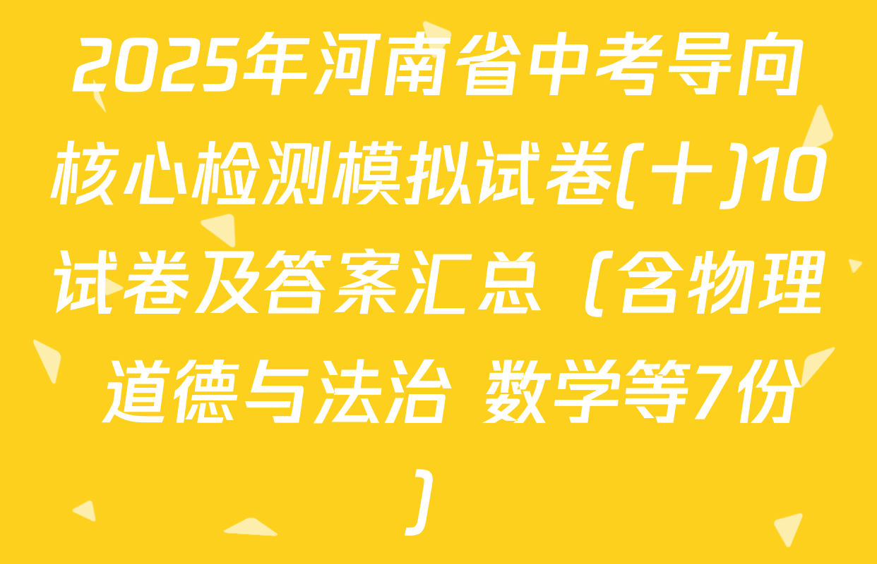 2025年河南省中考导向核心检测模拟试卷(十)10试卷及答案汇总（含物理 道德与法治 数学等7份）