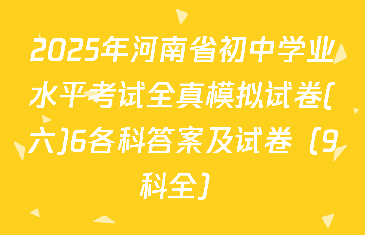 2025年河南省初中学业水平考试全真模拟试卷(六)6各科答案及试卷（9科全）