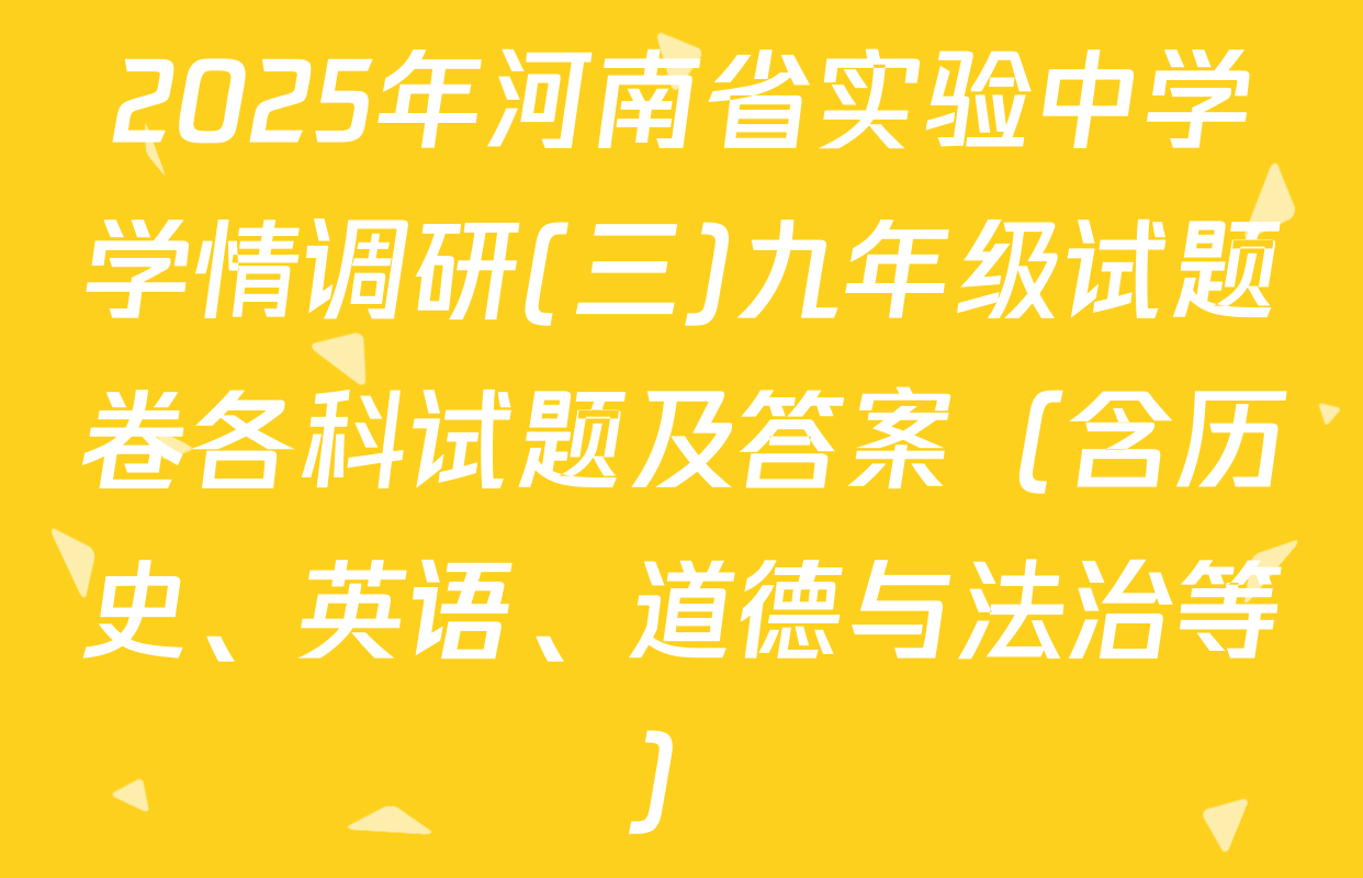 2025年河南省实验中学学情调研(三)九年级试题卷各科试题及答案（含历史、英语、道德与法治等）