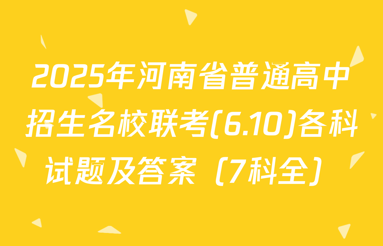 2025年河南省普通高中招生名校联考(6.10)各科试题及答案（7科全）