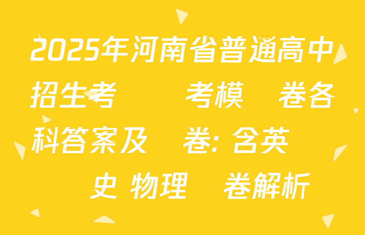 2025年河南省普通高中招生考試臨考模擬卷各科答案及試卷: 含英語 歷史 物理試卷解析