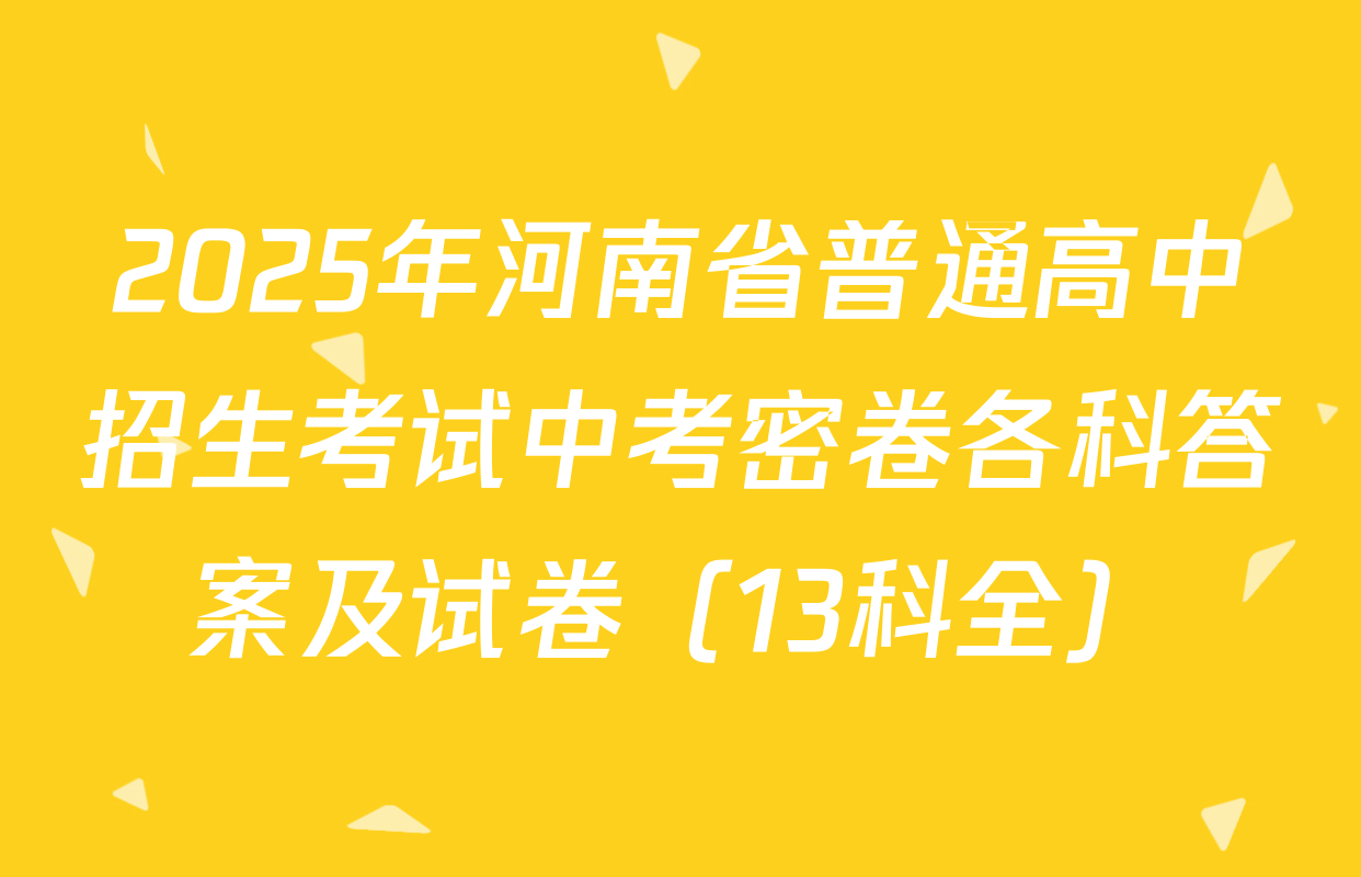 2025年河南省普通高中招生考试中考密卷各科答案及试卷（13科全）